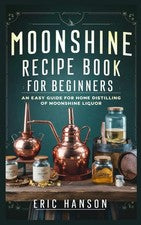 MOONSHINE RECIPE BOOK FOR BEGINNERS: An Easy Guide for Home Distilling of Moonsh
