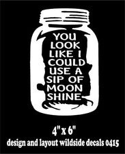 Mason Jar Decal You Look Like I Could Use A Sip Of Moonshine Vinyl Sticker