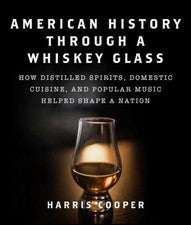 American History Through a Whiskey Glass : How Distilled Spirits,