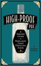 High-Proof PDX: A Spirited Guide to Portland's Craft Distilling Scene by Locke,