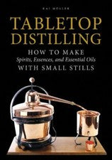 Tabletop Distilling: How to Make Spirits, Essences, and Essential Oils with Smal