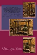 Grandpa Sims Moonshine Recipe's and Instructions for the Beginning at Home Mo...