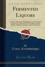 Fermented Liquors: A Treatise on Brewing, Distilling, Rectifying, and Manufa...