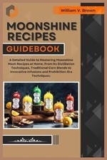 Moonshine Recipes Guidebook: A Detailed Guide to Mastering Moonshine Mash Recipe